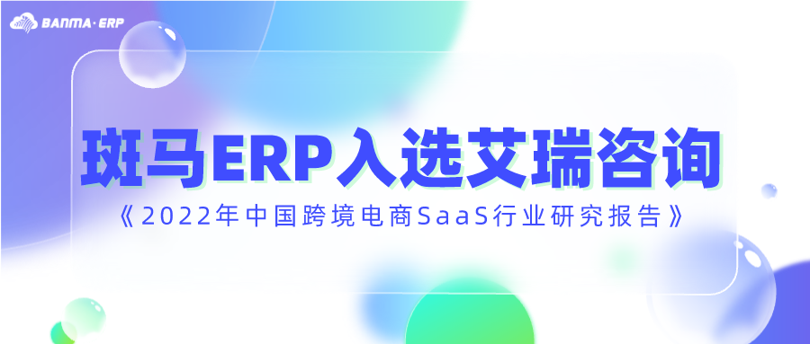 最新！斑马ERP入选艾瑞咨询《2022年中国跨境电商SaaS行业研究报告》